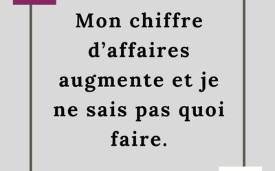 MON CHIFFRE D’AFFAIRES AUGMENTE ET JE NE SAIS PAS QUOI FAIRE