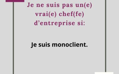 JE NE SUIS PAS UN VRAI CHEF D’ENTREPRISE SI JE SUIS MONOCLIENT.