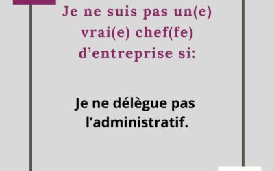 JE NE SUIS PAS UN VRAI CHEF D’ENTREPRISE SI JE NE DELEGUE PAS MON ADMINISTRATIF